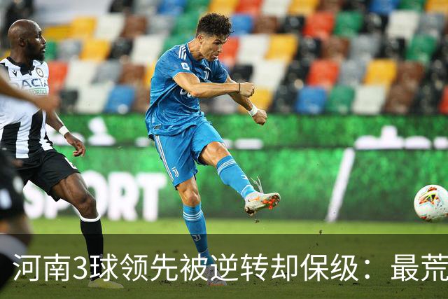 河南3球领先被逆转却保级:最荒诞的剧本,最真实的松懈
