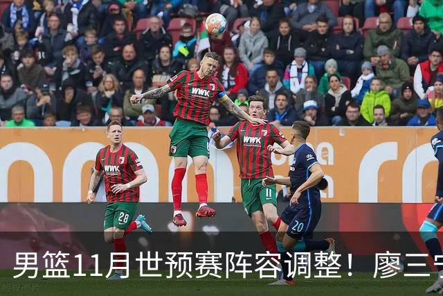 男篮11月世预赛阵容调整!廖三宁出战,周琦回归,上海3将入选!