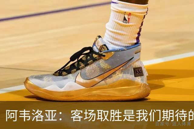 阿韦洛亚：客场取胜是我们期待的回报；零封对手同样重要