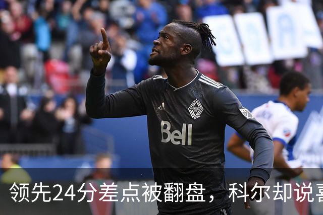 领先24分差点被翻盘，科尔却说喜欢这样
