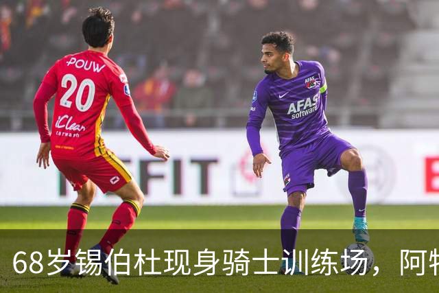 68岁锡伯杜现身骑士训练场,阿特金森只想要他一句反馈